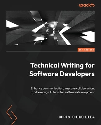 Technical Writing for Software Developers: Enhance communication, improve collaboration, and leverage AI tools for software development by Chinchilla, Chris