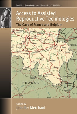 Access to Assisted Reproductive Technologies: The Case of France and Belgium by Merchant, Jennifer