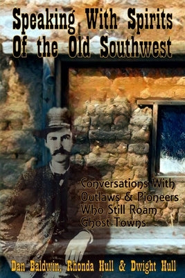 Speaking With Spirits of the Old Southwest: Conversations With Outlaws & Pioneers Who Still Roam Ghost Towns by Hull, Rhonda