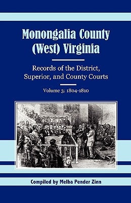 Monongalia County, (West) Virginia, Records of the District, Superior and County Courts, Volume 3: 1804-1810 by Zinn, Melba Pender