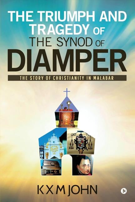 The Triumph and Tragedy of The Synod of Diamper: The Story of Christianity in Malabar by K. X. M. John