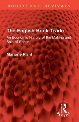 The English Book Trade: An Economic History of the Making and Sale of Books by Plant, Marjorie