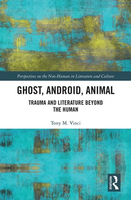 Ghost, Android, Animal: Trauma and Literature Beyond the Human by Vinci, Tony M.