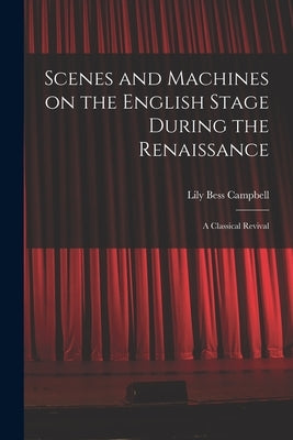 Scenes and Machines on the English Stage During the Renaissance; a Classical Revival by Campbell, Lily Bess 1883-1967