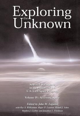 Exploring the Unknown Volume IV: Accessing Space: Selected Documents in the History of the U.S. Civil Space Program by Williamson, Ray a.