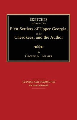 Sketches of Some of the First Settlers of Upper Georgia, of the Cherokees, and the Author by Gilmer, George R.
