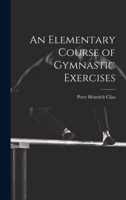 An Elementary Course of Gymnastic Exercises by Clias, Peter Heinrich