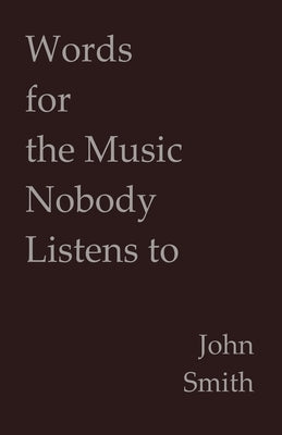 Words for the Music Nobody Listens to by Smith, John