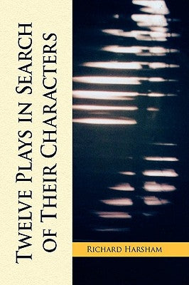 Twelve Plays in Search of Their Characters by Harsham, Richard