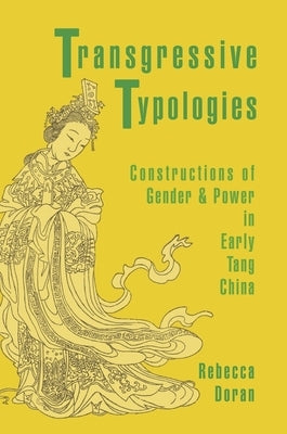 Transgressive Typologies: Constructions of Gender and Power in Early Tang China by Doran, Rebecca