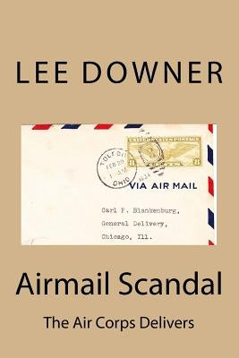 Airmail Scandal: The Air Corps Delivers by Downer, Lee