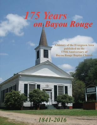 175 Years on Bayou Rouge 1841-2016: 175th Anniversary of Bayou Rouge Baptist Church by Decuir, Randy