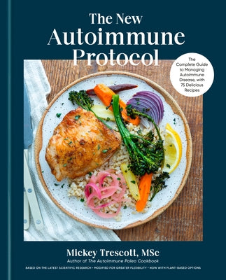 The New Autoimmune Protocol: The Complete Guide to Managing Autoimmune Disease, with 75 Delicious Recipes by Trescott, Mickey