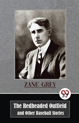 The Redheaded Outfield and Other Baseball Stories by Grey, Zane