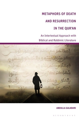 Metaphors of Death and Resurrection in the Qur'an: An Intertextual Approach with Biblical and Rabbinic Literature by Galadari, Abdulla
