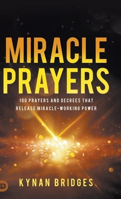 Miracle Prayers: 100 Prayers and Decrees That Release Miracle-Working Power by Bridges, Kynan
