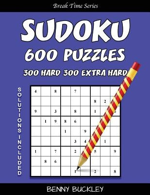 Sudoku 600 Puzzles, 300 Hard and 300 Extra Hard. Solutions Included: A Break Time Series Book by Buckley, Benny