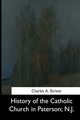 History of the Catholic Church in Paterson, N.J. by Shriner, Charles A.