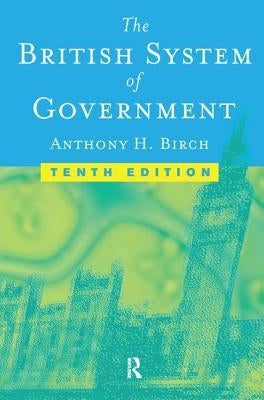 The British System of Government by Birch, Anthony H.