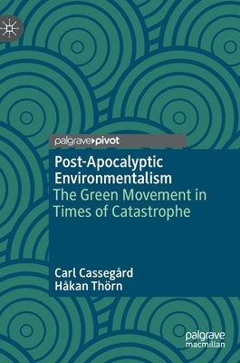 Post-Apocalyptic Environmentalism: The Green Movement in Times of Catastrophe by Cassegård, Carl
