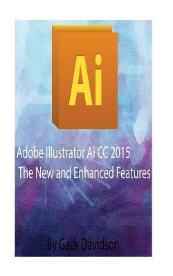 Adobe Illustrator Ai CC 2015: The New and Enhanced Features by Davidson, Gack