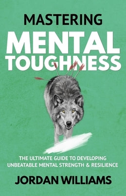 Mastering Mental Toughness: The Ultimate Guide to Developing Unbeatable Mental Strength & Resilience by Williams, Jordan
