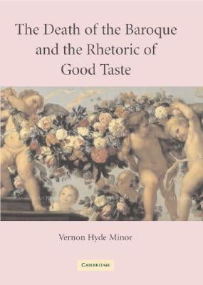 The Death of the Baroque and the Rhetoric of Good Taste by Minor, Vernon