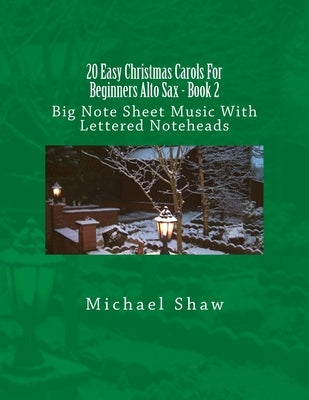 20 Easy Christmas Carols For Beginners Alto Sax - Book 2: Big Note Sheet Music With Lettered Noteheads by Shaw, Michael