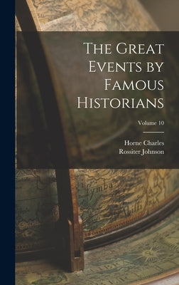 The Great Events by Famous Historians; Volume 10 by Johnson, Rossiter
