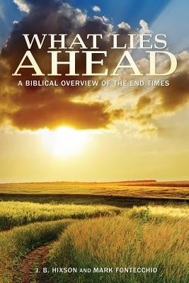 What Lies Ahead: A Biblical Overview of the End Times by Hixson, J. B.