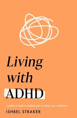 Living Life with ADHD: A Guide to Understanding and Treating Your Symptoms by Straker, Ishbel