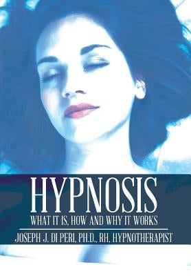 Hypnosis: What It Is, How and Why It Works by Di Peri, Rh