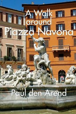 A Walking Tour around Piazza Navona: A guided walk in Rome by Den Arend, Paul