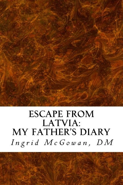 Escape from Latvia: My Father's Diary by McGowan DM, Ingrid