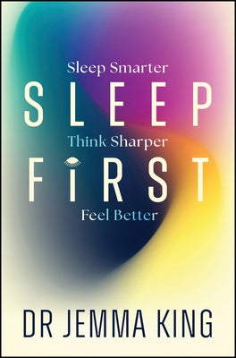 Sleep First: Feel Better, Think Sharper, Sleep Smarter by King, Jemma