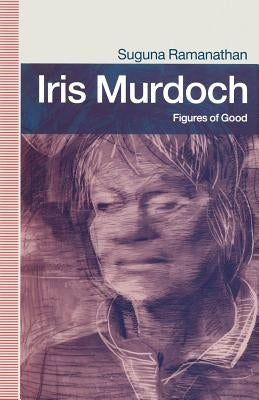 Iris Murdoch: Figures of Good by Ramanathan, Suguna