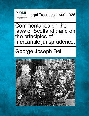 Commentaries on the laws of Scotland: and on the principles of mercantile jurisprudence. by Bell, George Joseph