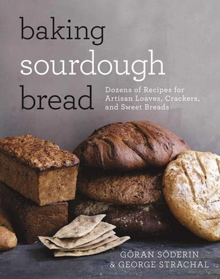 Baking Sourdough Bread: Dozens of Recipes for Artisan Loaves, Crackers, and Sweet Breads by Söderin, Göran