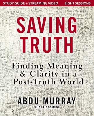 Saving Truth Study Guide Plus Streaming Video: Finding Meaning and Clarity in a Post-Truth World by Murray, Abdu