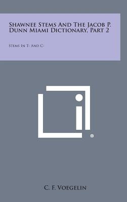 Shawnee Stems and the Jacob P. Dunn Miami Dictionary, Part 2: Stems in T- And C- by Voegelin, C. F.