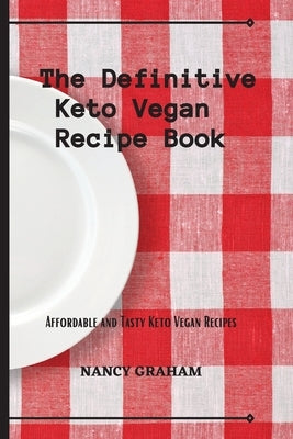 The Definitive Keto Vegan Recipe Book: Affordable and tasty keto vegan recipes by Graham, Nancy