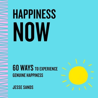 Happiness Now: 60 Ways to Experience Genuine Happiness by Sands, Jesse