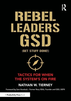 Rebel Leaders Gsd (Get Stuff Done!): Tactics for When the System's on Fire by Tierney, Nathan W.