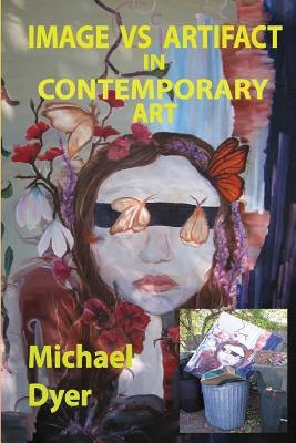 Image vs Artifact in Contemporary Art by Dyer, Michael