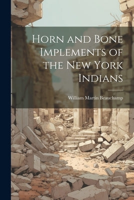 Horn and Bone Implements of the New York Indians by Beauchamp, William Martin 1830-1925