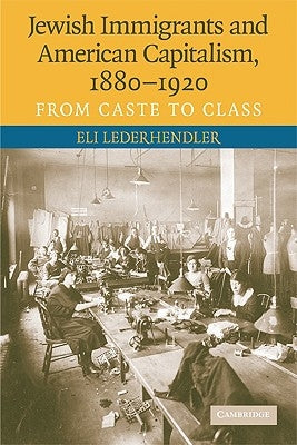 Jewish Immigrants and American Capitalism, 1880-1920: From Caste to Class by Lederhendler, Eli