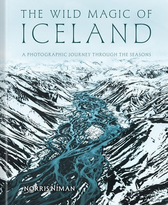 The Wild Magic of Iceland: A Photographic Journey Through the Seasons by Niman, Norris