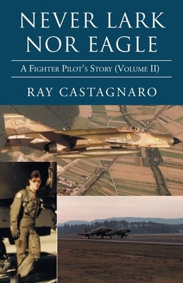 Never Lark nor Eagle: A Fighter Pilot's Story (Volume Ii) by Castagnaro, Ray