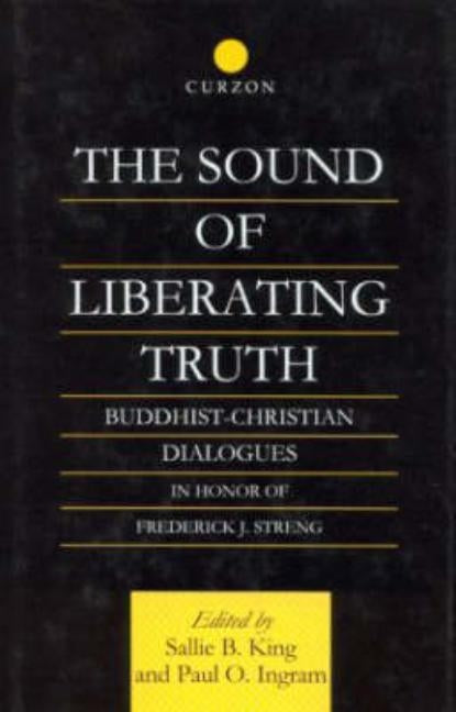The Sound of Liberating Truth: Buddhist-Christian Dialogues in Honor of Frederick J. Streng by Ingram, Paul