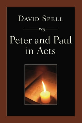 Peter and Paul in Acts: A Comparison of Their Ministries by Spell, David